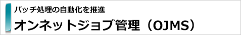 ジョブ管理システム　オンネットジョブ管理（OJMS）