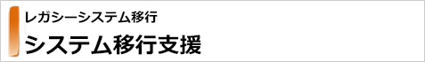 レガシーシステム移行 システム移行支援